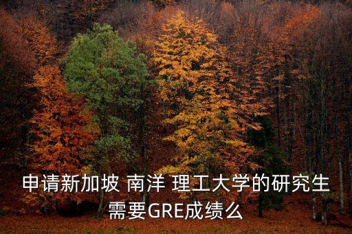 申請新加坡 南洋 理工大學的研究生需要GRE成績么