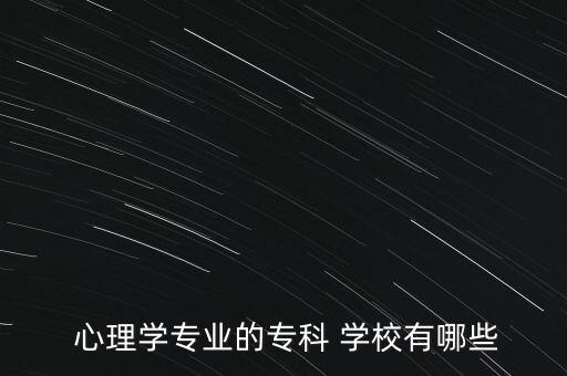  心理學(xué)專業(yè)的?？?學(xué)校有哪些