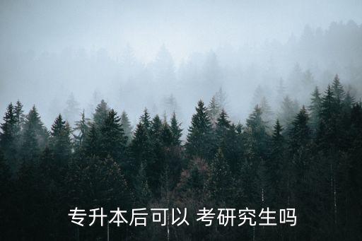  專升本后可以 考研究生嗎