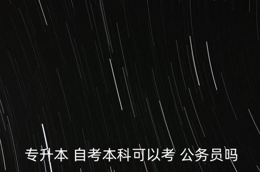  專升本 自考本科可以考 公務(wù)員嗎