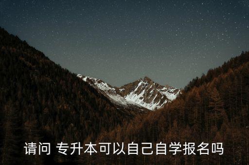 請(qǐng)問(wèn) 專(zhuān)升本可以自己自學(xué)報(bào)名嗎