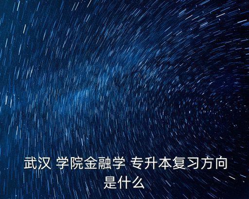  武漢 學院金融學 專升本復習方向是什么