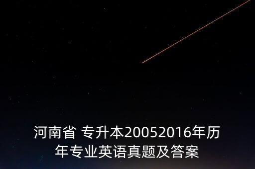 河南省 專升本20052016年歷年專業(yè)英語(yǔ)真題及答案