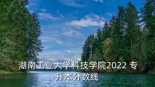 湖南專升本錄取,湖南理工大學(xué)專升本免試錄取:分?jǐn)?shù)320分