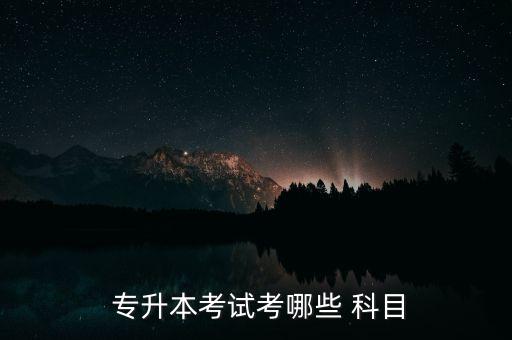 英語專升本科目,專升本考試科目:1,2.專業(yè)課科目