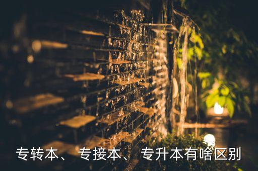 專轉(zhuǎn)本、 專接本、 專升本有啥區(qū)別