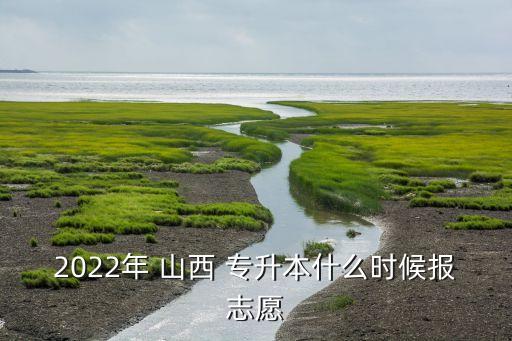 2022年 山西 專升本什么時(shí)候報(bào)志愿