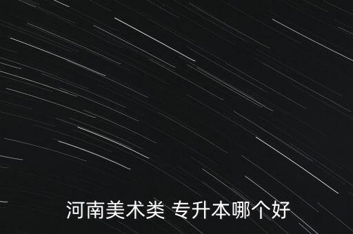  河南美術(shù)類 專升本哪個好