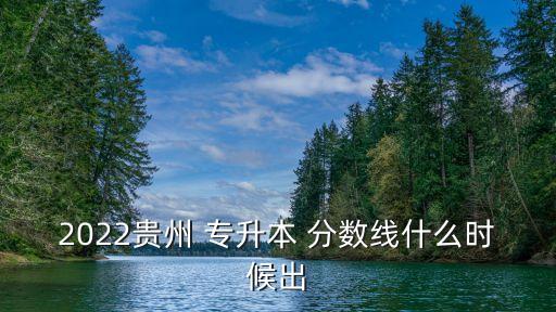 2022貴州 專升本 分?jǐn)?shù)線什么時(shí)候出