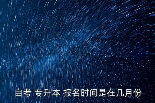  自考 專升本 報名時間是在幾月份