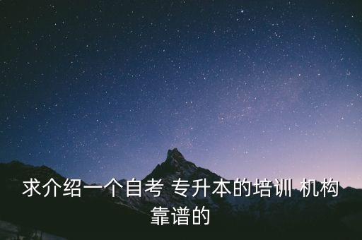 求介紹一個(gè)自考 專升本的培訓(xùn) 機(jī)構(gòu)靠譜的