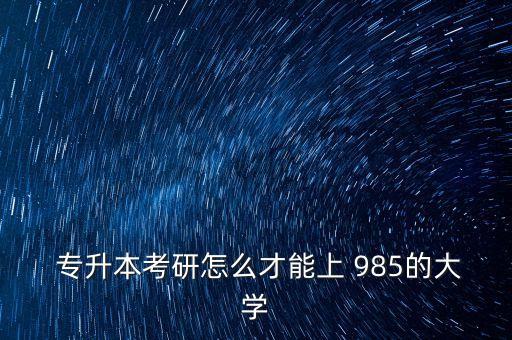  專升本考研怎么才能上 985的大學(xué)