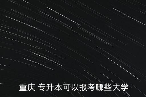  重慶 專升本可以報考哪些大學(xué)