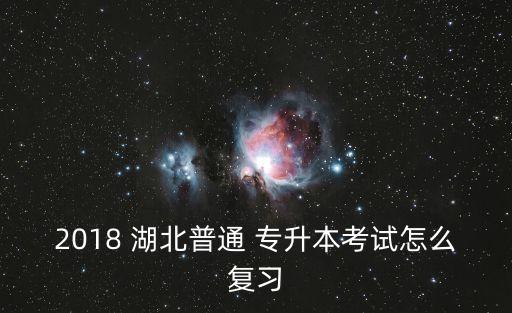 2018 湖北普通 專升本考試怎么復(fù)習(xí)