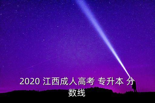 江西專升本分數(shù),2020江西成人高考專升本分數(shù)公布!