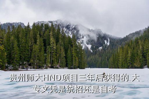 貴州師大HND項(xiàng)目三年后獲得的 大專文憑是統(tǒng)招還是自考