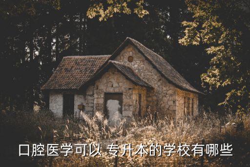 口腔醫(yī)學(xué)可以 專升本的學(xué)校有哪些