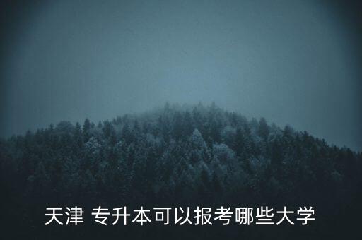 天津 專升本可以報考哪些大學(xué)