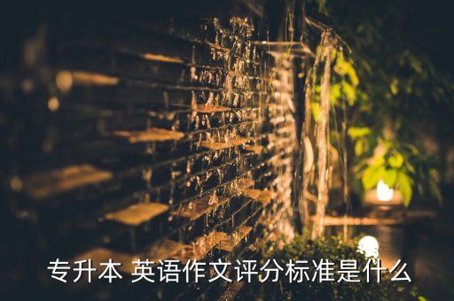  專升本 英語作文評分標(biāo)準(zhǔn)是什么