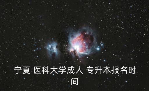  寧夏 醫(yī)科大學(xué)成人 專升本報名時間