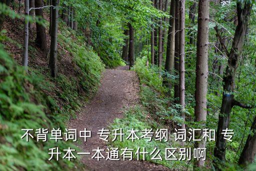 不背單詞中 專升本考綱 詞匯和 專升本一本通有什么區(qū)別啊