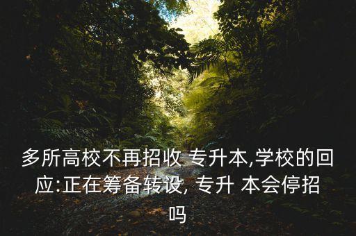 多所高校不再招收 專升本,學(xué)校的回應(yīng):正在籌備轉(zhuǎn)設(shè), 專升 本會停招嗎