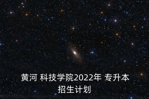  黃河 科技學(xué)院2022年 專升本招生計(jì)劃