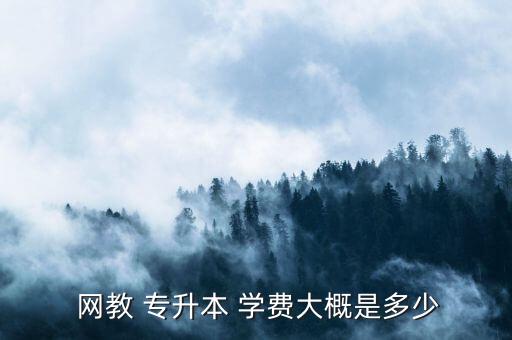  網(wǎng)教 專升本 學費大概是多少