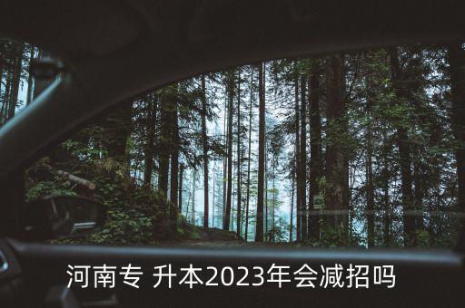 河南專 升本2023年會(huì)減招嗎