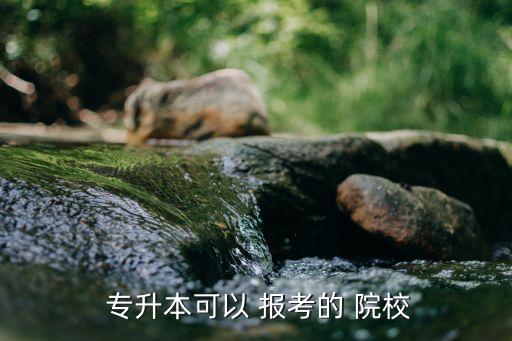  專升本可以 報(bào)考的 院校