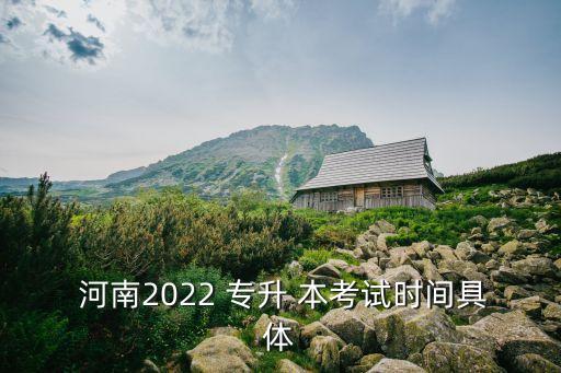  河南2022 專升 本考試時間具體