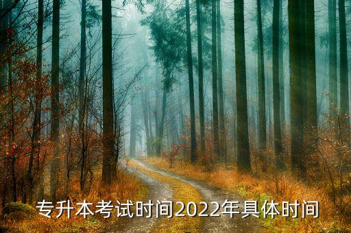  專升本考試時(shí)間2022年具體時(shí)間