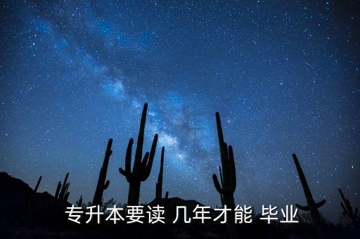 專升本后要讀幾年才畢業(yè)的,專升本分兩類學習時間和學歷要求