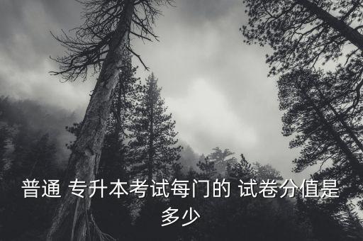 普通 專升本考試每門的 試卷分值是多少