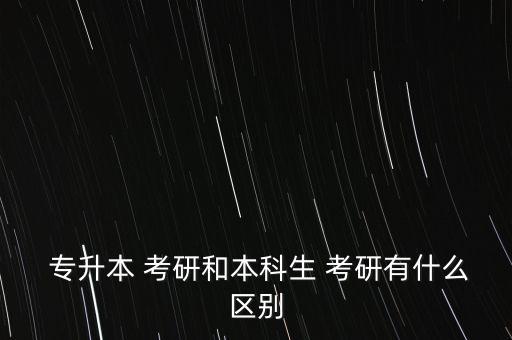  專升本 考研和本科生 考研有什么區(qū)別