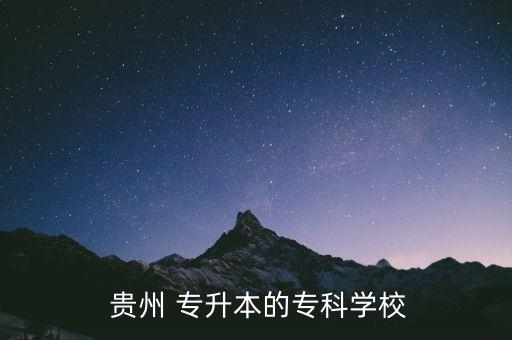  貴州 專升本的?？茖W校