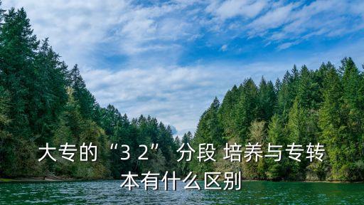 3加2分段培養(yǎng)和專升本相同嗎,高等學(xué)府招生計劃有哪些?