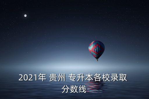 2021年 貴州 專升本各校錄取 分?jǐn)?shù)線