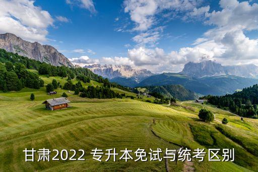 甘肅2022 專升本免試與統(tǒng)考區(qū)別