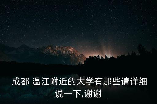  成都 溫江附近的大學(xué)有那些請(qǐng)?jiān)敿?xì)說(shuō)一下,謝謝