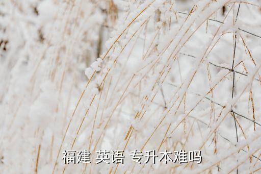  福建 英語(yǔ) 專升本難嗎