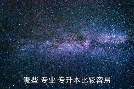 哪些 專業(yè) 專升本比較容易