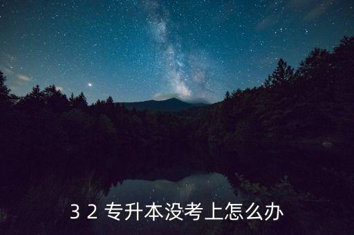 3 2 專升本沒(méi)考上怎么辦