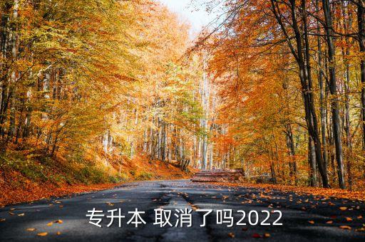  專升本 取消了嗎2022