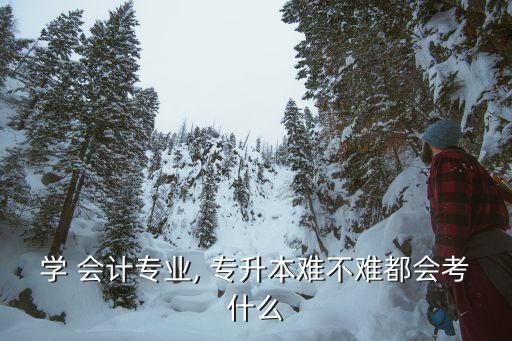 專升本會(huì)計(jì)怎么學(xué),會(huì)計(jì)專升本考試科目主要分為兩類