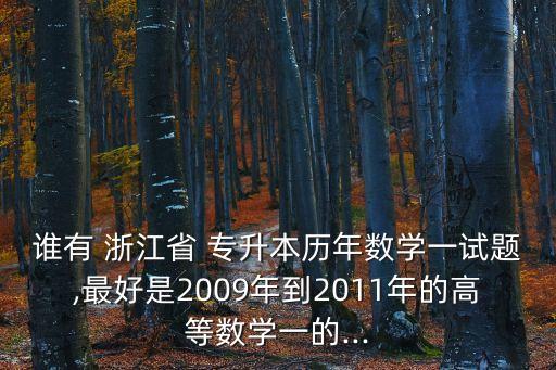 誰(shuí)有 浙江省 專升本歷年數(shù)學(xué)一試題,最好是2009年到2011年的高等數(shù)學(xué)一的...