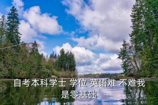 自考本科學(xué)士 學(xué)位 英語難 不難我是零基礎(chǔ)