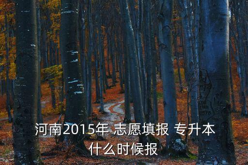  河南2015年 志愿填報 專升本什么時候報