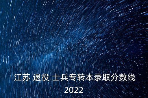  江蘇 退役 士兵專轉(zhuǎn)本錄取分數(shù)線2022