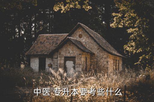  中醫(yī) 專升本要考些什么